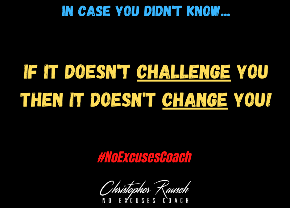 If It Doesn’t Challenge You – It Doesn’t Change YOU!